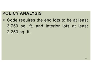12
POLICY ANALYSIS
 Code requires the end lots to be at least
3,750 sq. ft. and interior lots at least
2,250 sq. ft.
 