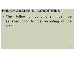 19
POLICY ANALYSIS - CONDITIONS
 The following conditions must be
satisfied prior to the recording of the
plat:
 