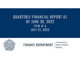 FINANCE DEPARTMENT
Presented by:
Robert Galindo
Director
QUARTERLY FINANCIAL REPORT AS
OF JUNE 30, 2022
ITEM # 6
JULY 25, 2022
 