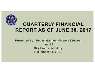 Presented By: Robert Galindo, Finance Director
Item # 6
City Council Meeting
September 11, 2017
QUARTERLY FINANCIAL
REPORT AS OF JUNE 30, 2017
 