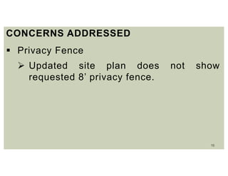 16
CONCERNS ADDRESSED
 Privacy Fence
 Updated site plan does not show
requested 8’ privacy fence.
 