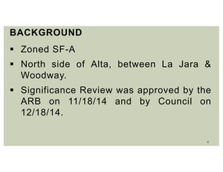 4
BACKGROUND
 Zoned SF-A
 North side of Alta, between La Jara &
Woodway.
 Significance Review was approved by the
ARB on 11/18/14 and by Council on
12/18/14.
 