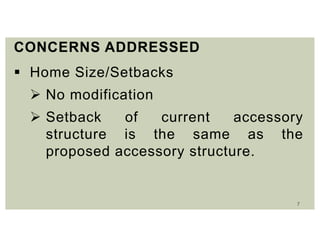 7
CONCERNS ADDRESSED
 Home Size/Setbacks
 No modification
 Setback of current accessory
structure is the same as the
proposed accessory structure.
 