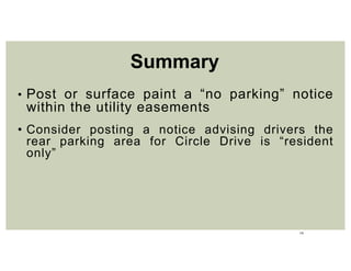 15
• Post or surface paint a “no parking” notice
within the utility easements
• Consider posting a notice advising drivers the
rear parking area for Circle Drive is “resident
only”
Summary
 