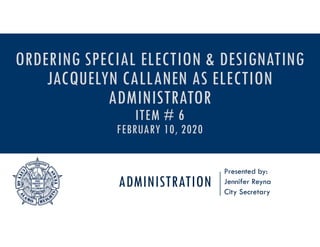 ADMINISTRATION
Presented by:
Jennifer Reyna
City Secretary
ORDERING SPECIAL ELECTION & DESIGNATING
JACQUELYN CALLANEN AS ELECTION
ADMINISTRATOR
ITEM # 6
FEBRUARY 10, 2020
 