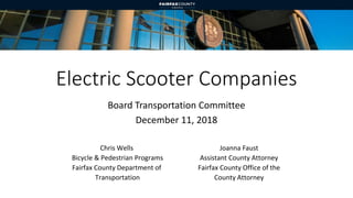 Electric Scooter Companies
Joanna Faust
Assistant County Attorney
Fairfax County Office of the
County Attorney
Board Transportation Committee
December 11, 2018
Chris Wells
Bicycle & Pedestrian Programs
Fairfax County Department of
Transportation
 
