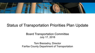 Status of Transportation Priorities Plan Update
Board Transportation Committee
July 17, 2018
Tom Biesiadny, Director
Fairfax County Department of Transportation
 