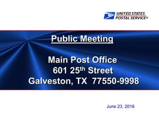 ®
Public Meeting
Main Post Office
601 25th Street
Galveston, TX 77550-9998
June 23, 2016
 