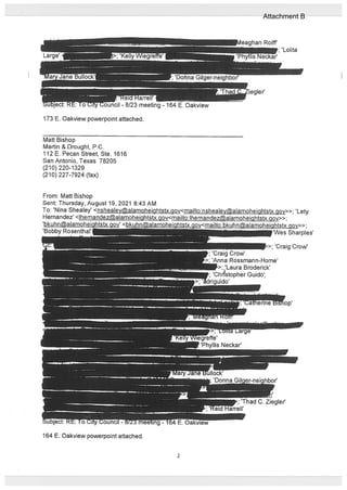 173 E. Oakview powerpoint attached.
Matt Bishop
Martin & Drought, P.C.
112 E. Pecan Street, Ste. 1616
San Antonio, Texas 78205
(210) 220-1329
(210) 227-7924 (fax)
•J-8/23 meeting - 164 E. Oakview
From: Matt Bishop
Sent: Thursday, August 19, 2021 8:43 AM
To: ‘Nina Shealey’ <nshealey@alamoheiqhtstx.gov<mailto:nsheaIeyalamoheightstx.gov>>; ‘Lety
Hernandez’ <lhernandez@aIamoheiqhtstx.qov<mailto:lhernandezalamoheightstxgov>>;
‘bkuhn@alamoheiahtct nnv <b” -“--‘
“ rirw>>
‘Bobby Rosenthal’ -
I
‘Wes Sharples’
>; ‘Craig Crow’
‘Craig Crow’
‘Anna Rossmann-Home’
J>;Laura Broderick’
‘Chistopher Guido
164 E. Oakview powerpoint attached.
2
Attachment B
 