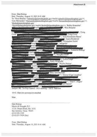 From: Matt Bishop
Sent: Thursday, August 19, 2021 8:43 AM
To: ‘Nina Shealey’ <nshealey@alamoheightstx. gov<mailto:nshealey@alamoheightstx.gov>>;
‘Lety Hemancez’ <lhemandez@alamoheightstx. gov<mailto:1hemandz@alamoheightstx . gov>>,
‘bkuhn(a!amoheightstx. gov’
164 E. Oakview powerpoint attached.
Matt
Matt Bishop
Martin & Drought, P.C.
112 E. Pecan Street, Ste. 1616
San Antonio, Texas 78205
(210) 220-1329
(210) 227-7924 (fax)
from: Matt Bishop
Sent: Thursday, August 19, 2021 8:41 AM
<bkuhn(? a! amohei htstx. iov<mai1to:bki1 liii (27ja1p’ rh oh,tQtv nv>>; ‘Bobby Rosenthal
-
V; ‘Wes Sharples’
- Craig Crow’
‘Anna Rossmann-Home’
; ‘Laura Broderick’
—, unristopher Guido’
‘adñguido’
F>>; ‘Donna Gilger-neighbor’
Counci1 - 8/23 meeting - 164 E. Oakview
4
Attachment B
 