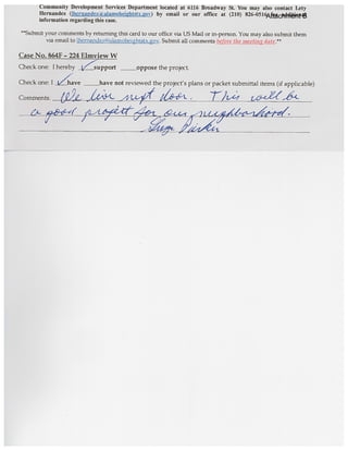 Community Development Services Department located at 6116 Bmadway St. You may also contact Lety
Rernandez (lhernandeza alaInolIei2htstx.ov) by email or our office at (210) 826-0516 for additional
information regarding this case.
your comments by returnmg this card to our office via US Mail or in-person. You may also submit them
via email to Jhemand&ualamolwightstx.gov. Submit all comments before the nwetingi:’
Case No. SMF - 224 Elmview W
Check one: I hereby /upport oppose the project.
Check one: I iZave not reviewed the project’s plans or packet submittal items (if applicable)
Comments: t’) Lc AtLIII 19-.
J
f;/
b
__ __ ______
____
fL. -1-(
I
Attachment B
 