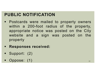 22
PUBLIC NOTIFICATION
 Postcards were mailed to property owners
within a 200-foot radius of the property,
appropriate notice was posted on the City
website and a sign was posted on the
property
 Responses received:
 Support: (2)
 Oppose: (1)
 