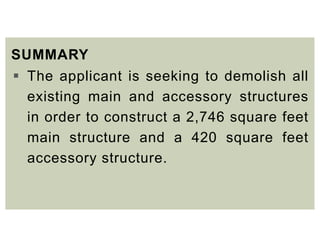 SUMMARY
 The applicant is seeking to demolish all
existing main and accessory structures
in order to construct a 2,746 square feet
main structure and a 420 square feet
accessory structure.
 