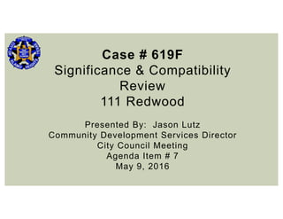 Case # 619F
Significance & Compatibility
Review
111 Redwood
Presented By: Jason Lutz
Community Development Services Director
City Council Meeting
Agenda Item # 7
May 9, 2016
 