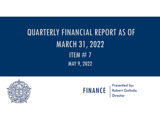 FINANCE
Presented by:
Robert Galindo
Director
QUARTERLY FINANCIAL REPORT AS OF
MARCH 31, 2022
ITEM # 7
MAY 9, 2022
 