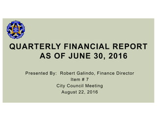 Presented By: Robert Galindo, Finance Director
Item # 7
City Council Meeting
August 22, 2016
QUARTERLY FINANCIAL REPORT
AS OF JUNE 30, 2016
 