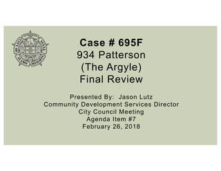 Case # 695F
934 Patterson
(The Argyle)
Final Review
Presented By: Jason Lutz
Community Development Services Director
City Council Meeting
Agenda Item #7
February 26, 2018
 