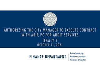 FINANCE DEPARTMENT
Presented by:
Robert Galindo
Finance Director
AUTHORIZING THE CITY MANAGER TO EXECUTE CONTRACT
WITH ABIP, PC FOR AUDIT SERVICES
ITEM # 7
OCTOBER 11, 2021
 