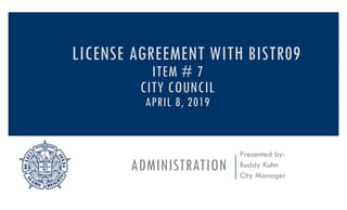 ADMINISTRATION
Presented by:
Buddy Kuhn
City Manager
LICENSE AGREEMENT WITH BISTR09
ITEM # 7
CITY COUNCIL
APRIL 8, 2019
 