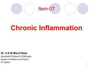 Item-07
Chronic Inflammation
Dr. A K M Maruf Raza
Associate Professor of Pathology
Based on Robbins and Cotran
9th edition
1
 