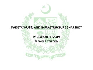 PAKISTAN-OFC AND INFRASTRUCTURE SNAPSHOT
MUDASSAR HUSSAIN
MEMBER TELECOM
 