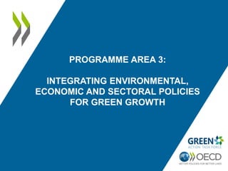 PROGRAMME AREA 3:
INTEGRATING ENVIRONMENTAL,
ECONOMIC AND SECTORAL POLICIES
FOR GREEN GROWTH
 
