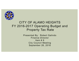 CITY OF ALAMO HEIGHTS
FY 2016-2017 Operating Budget and
Property Tax Rate
Presented By: Robert Galindo
Finance Director
Item # 8
City Council Meeting
September 26, 2016
 
