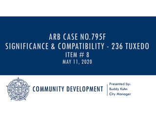 COMMUNITY DEVELOPMENT
Presented by:
Buddy Kuhn
City Manager
ARB CASE NO.795F
SIGNIFICANCE & COMPATIBILITY - 236 TUXEDO
ITEM # 8
MAY 11, 2020
 
