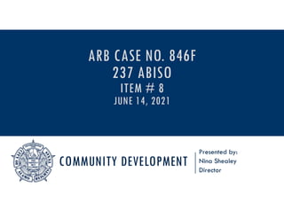 COMMUNITY DEVELOPMENT
Presented by:
Nina Shealey
Director
ARB CASE NO. 846F
237 ABISO
ITEM # 8
JUNE 14, 2021
 