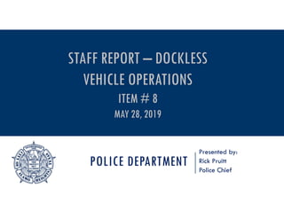 POLICE DEPARTMENT
Presented by:
Rick Pruitt
Police Chief
STAFF REPORT – DOCKLESS
VEHICLE OPERATIONS
ITEM # 8
MAY 28, 2019
 