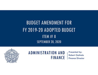 ADMINISTRATION AND
FINANCE
Presented by:
Robert Galindo
Finance Director
BUDGET AMENDMENT FOR
FY 2019-20 ADOPTED BUDGET
ITEM # 8
SEPTEMBER 28, 2020
 