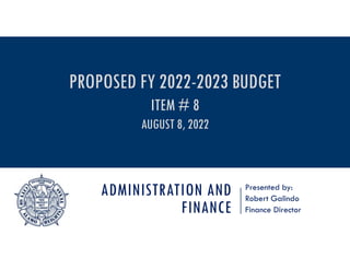 ADMINISTRATION AND
FINANCE
Presented by:
Robert Galindo
Finance Director
PROPOSED FY 2022-2023 BUDGET
ITEM # 8
AUGUST 8, 2022
 