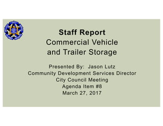 Staff Report
Commercial Vehicle
and Trailer Storage
Presented By: Jason Lutz
Community Development Services Director
City Council Meeting
Agenda Item #8
March 27, 2017
 