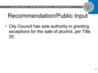 Recommendation/Public Input
• City Council has sole authority in granting
exceptions for the sale of alcohol, per Title
20.
1
 