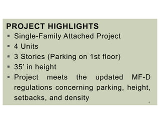 4
PROJECT HIGHLIGHTS
 Single-Family Attached Project
 4 Units
 3 Stories (Parking on 1st floor)
 35’ in height
 Project meets the updated MF-D
regulations concerning parking, height,
setbacks, and density
 