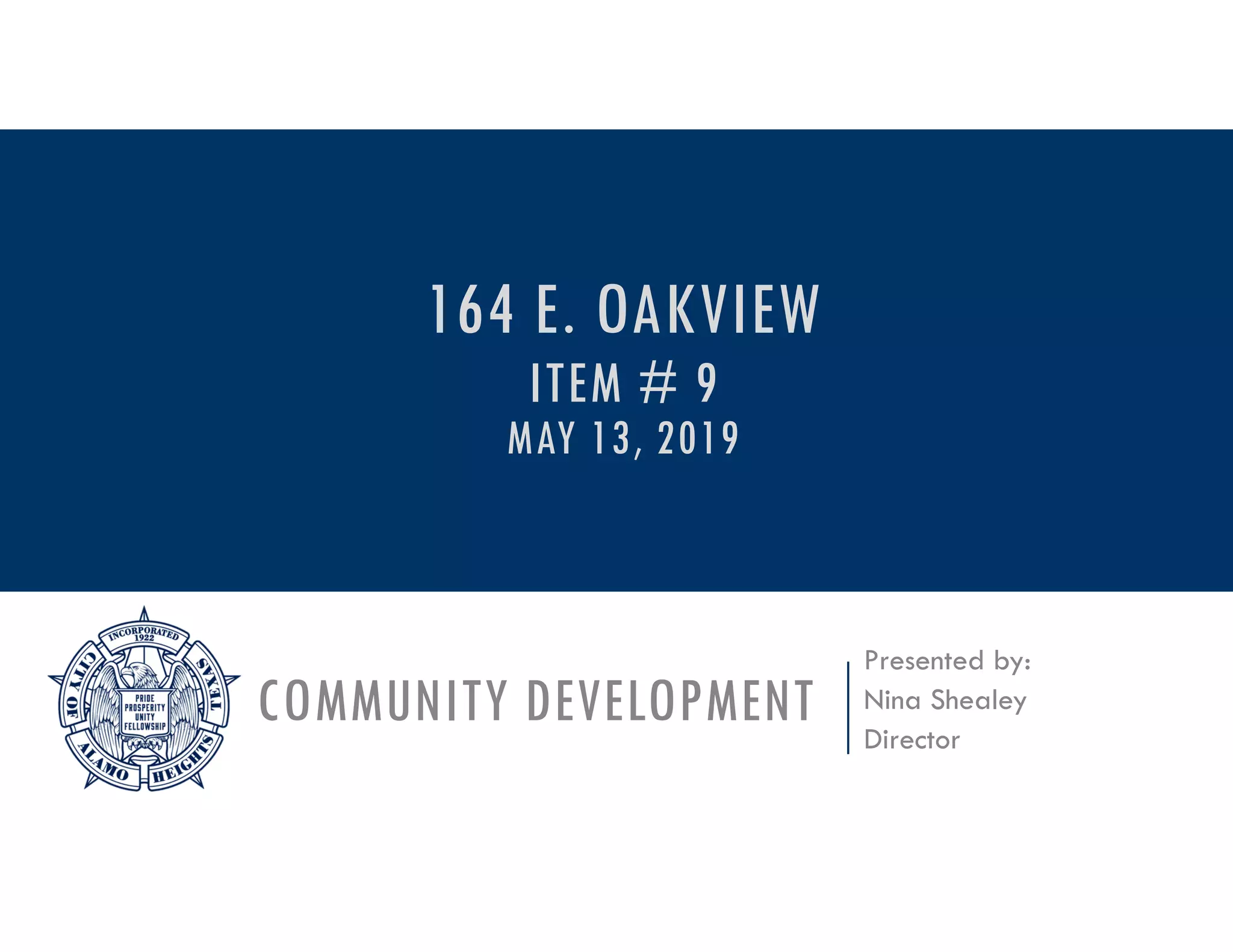 COMMUNITY DEVELOPMENT
Presented by:
Nina Shealey
Director
164 E. OAKVIEW
ITEM # 9
MAY 13, 2019