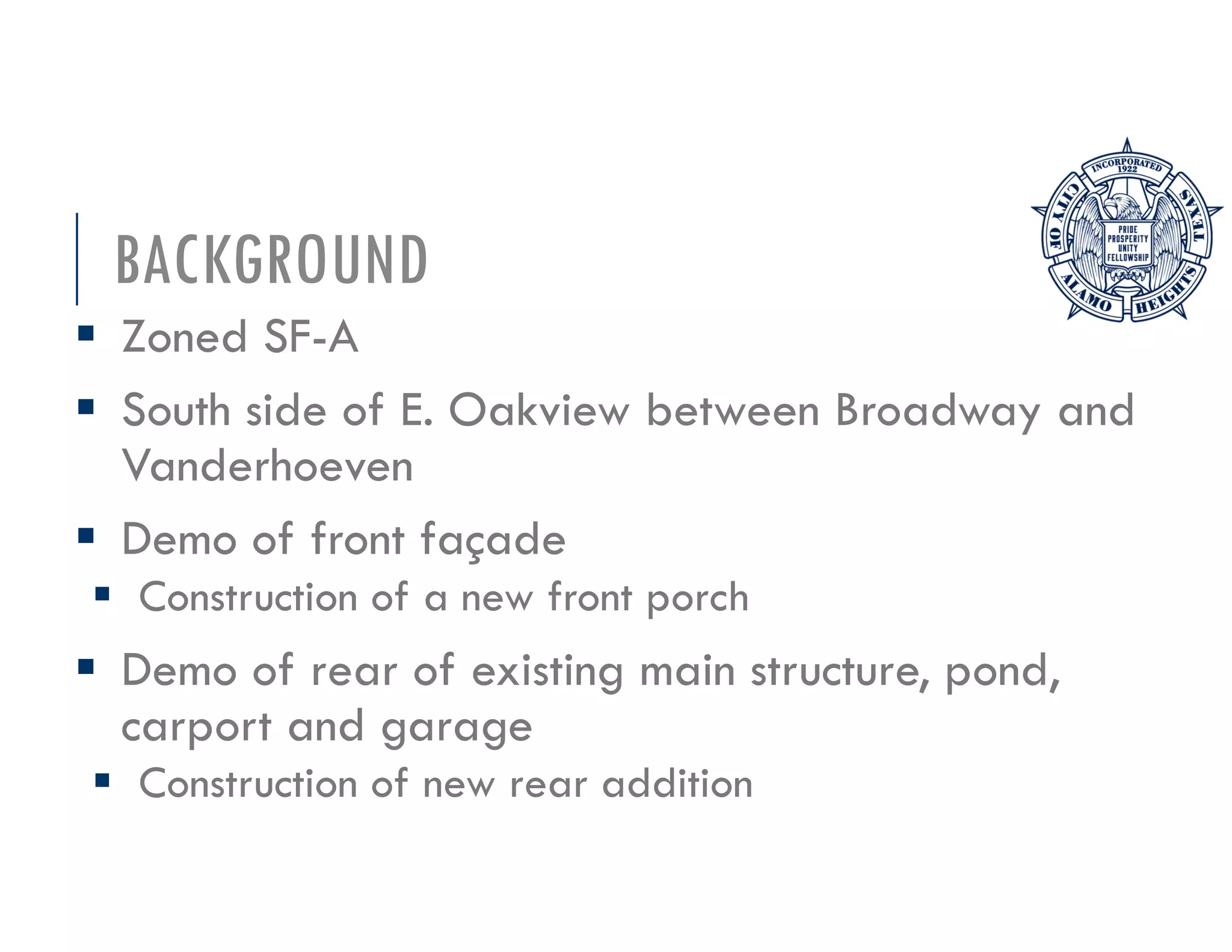 BACKGROUND
Zoned SF-A
South side of E. Oakview between Broadway and
Vanderhoeven
Demo of front façade
Construction of a new front porch
Demo of rear of existing main structure, pond,
carport and garage
Construction of new rear addition