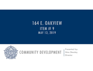 COMMUNITY DEVELOPMENT
Presented by:
Nina Shealey
Director
164 E. OAKVIEW
ITEM # 9
MAY 13, 2019
 