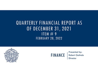 FINANCE
Presented by:
Robert Galindo
Director
QUARTERLY FINANCIAL REPORT AS
OF DECEMBER 31, 2021
ITEM # 9
FEBRUARY 28, 2022
 