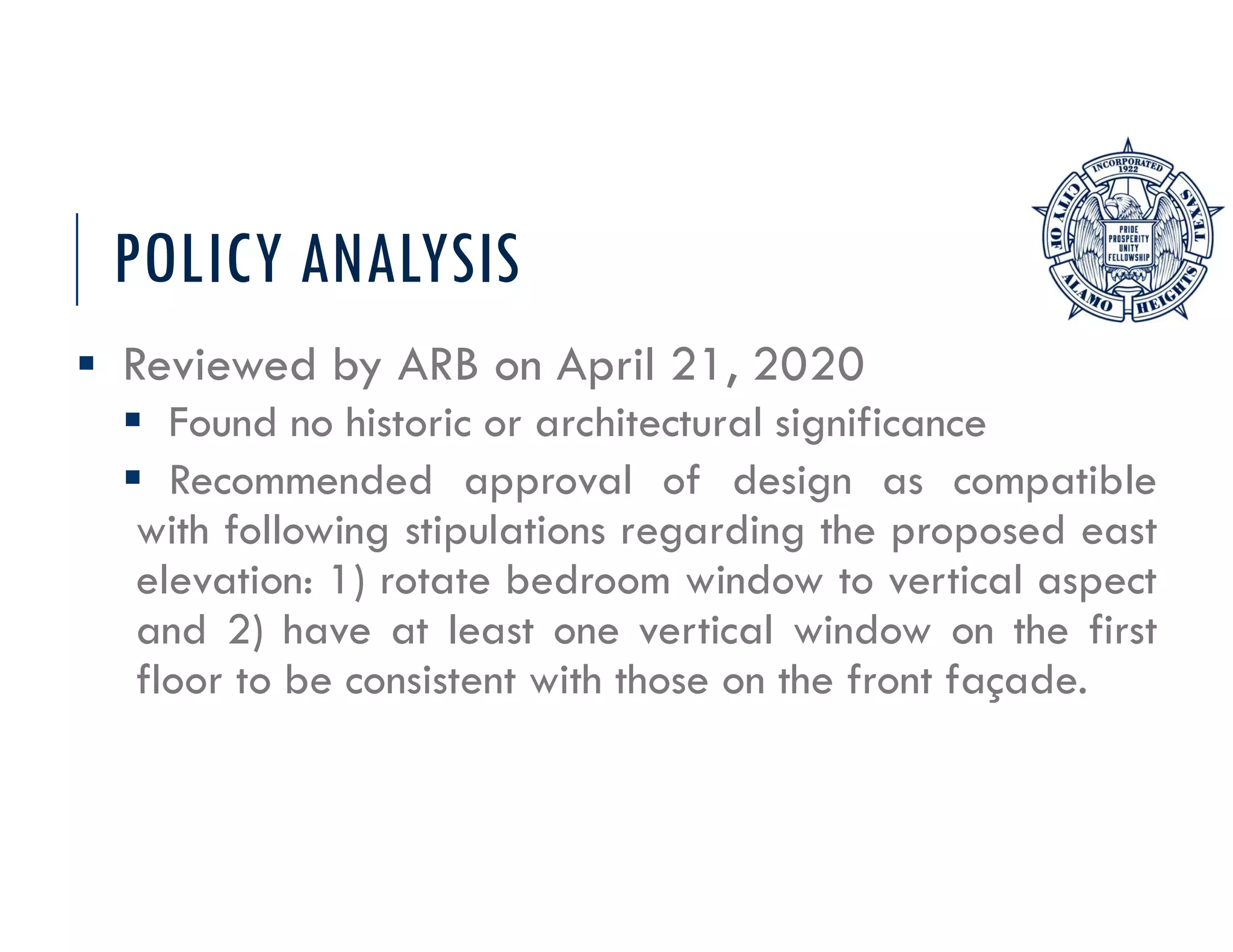 POLICY ANALYSIS
Reviewed by ARB on April 21, 2020
Found no historic or architectural significance
Recommended approval of design as compatible
with following stipulations regarding the proposed east
elevation: 1) rotate bedroom window to vertical aspect
and 2) have at least one vertical window on the first
floor to be consistent with those on the front façade.