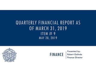 FINANCE
Presented by:
Robert Galindo
Finance Director
QUARTERLY FINANCIAL REPORT AS
OF MARCH 31, 2019
ITEM # 9
MAY 28, 2019
 