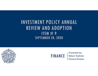 FINANCE
Presented by:
Robert Galindo
Finance Director
INVESTMENT POLICY ANNUAL
REVIEW AND ADOPTION
ITEM # 9
SEPTEMBER 28, 2020
 