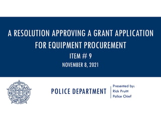 POLICE DEPARTMENT
Presented by:
Rick Pruitt
Police Chief
A RESOLUTION APPROVING A GRANT APPLICATION
FOR EQUIPMENT PROCUREMENT
ITEM # 9
NOVEMBER 8, 2021
 