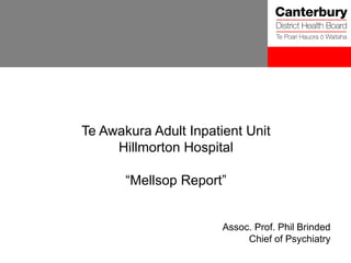 Te Awakura Adult Inpatient Unit Hillmorton Hospital “ Mellsop Report” Assoc. Prof. Phil Brinded Chief of Psychiatry 