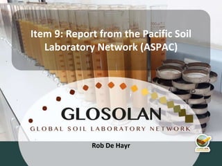 4th Meeting of the Global Soil Laboratory Network (GLOSOLAN)
Rob De Hayr
Item 9: Report from the Pacific Soil
Laboratory Network (ASPAC)
 