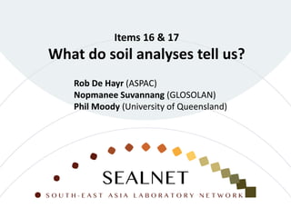Items 16 & 17
What do soil analyses tell us?
Rob De Hayr (ASPAC)
Nopmanee Suvannang (GLOSOLAN)
Phil Moody (University of Queensland)
 