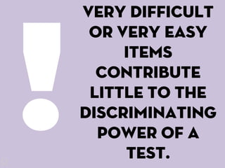 Very difficult
or very easy
items
contribute
little to the
discriminating
power of a
test.
 