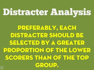 Preferably, each
distracter should be
selected by a greater
proportion of the lower
scorers than of the top
group.
 