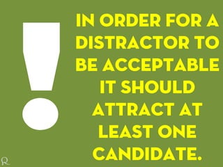 In order for a
distractor to
be acceptable
it should
attract at
least one
candidate.
 