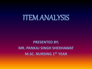 ITEM ANALYSIS
PRESENTED BY;
MR. PANKAJ SINGH SHEKHAWAT
M.SC. NURSING 1ST YEAR
 